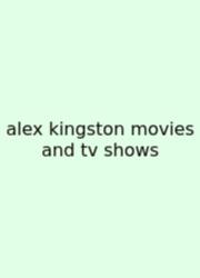 Alex Kingston Movies And Tv Shows