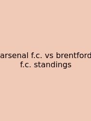Arsenal F.c. Vs Brentford F.c. Standings