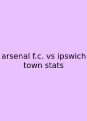 Arsenal F.c. Vs Ipswich Town Stats