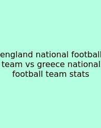 England National Football Team Vs Greece National Football Team Stats