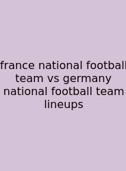 France National Football Team Vs Germany National Football Team Lineups