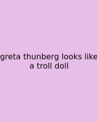 Greta Thunberg Looks Like A Troll Doll