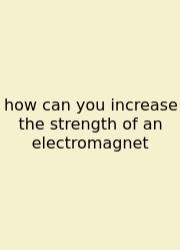 How Can You Increase The Strength Of An Electromagnet