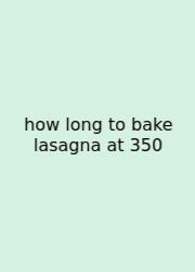 How Long To Bake Lasagna At 350