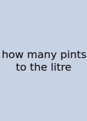 How Many Pints To The Litre