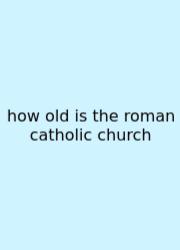 How Old Is The Roman Catholic Church