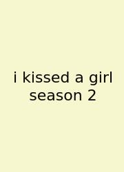 I Kissed A Girl Season 2