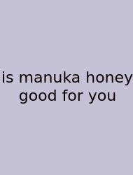 Is Manuka Honey Good For You