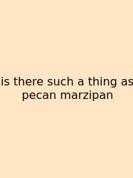 Is There Such A Thing As Pecan Marzipan
