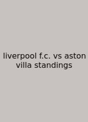 Liverpool F.c. Vs Aston Villa Standings