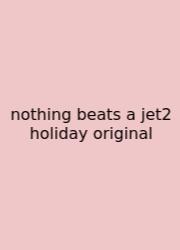 Nothing Beats A Jet2 Holiday Original