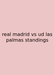 Real Madrid Vs Ud Las Palmas Standings