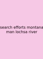Search Efforts Montana Man Lochsa River