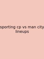 Sporting Cp Vs Man City Lineups