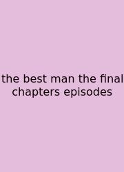 The Best Man The Final Chapters Episodes