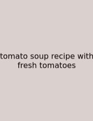 Tomato Soup Recipe With Fresh Tomatoes