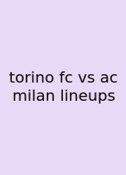 Torino Fc Vs Ac Milan Lineups