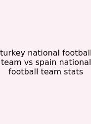 Turkey National Football Team Vs Spain National Football Team Stats