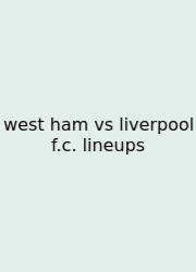 West Ham Vs Liverpool F.c. Lineups