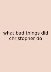 What Bad Things Did Christopher Do
