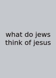 What Do Jews Think Of Jesus