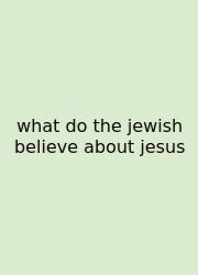 What Do The Jewish Believe About Jesus