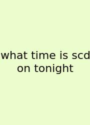What Time Is Scd On Tonight
