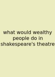 What Would Wealthy People Do In Shakespeare's Theatre