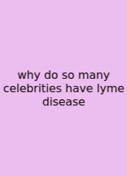 Why Do So Many Celebrities Have Lyme Disease