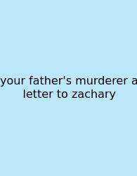 Your Father's Murderer A Letter To Zachary